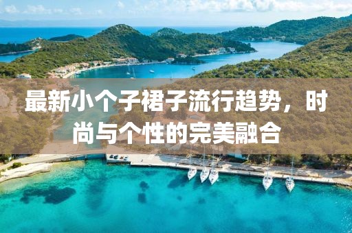 最新小个子裙子流行趋势，时尚与个性的完美融合