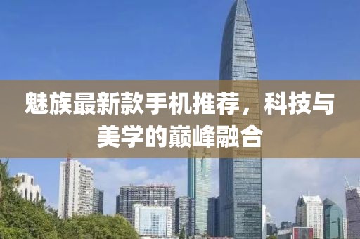 魅族最新款手机推荐，科技与美学的巅峰融合