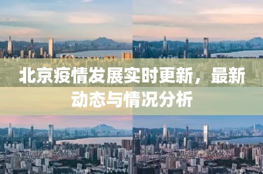 北京疫情发展实时更新，最新动态与情况分析