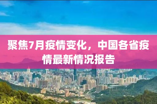 聚焦7月疫情变化，中国各省疫情最新情况报告