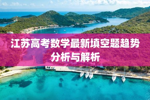 江苏高考数学最新填空题趋势分析与解析