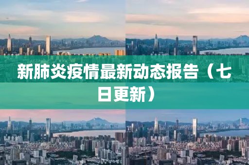 新肺炎疫情最新动态报告（七日更新）