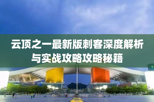 云顶之一最新版刺客深度解析与实战攻略攻略秘籍