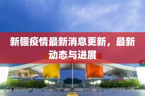 新疆疫情最新消息更新，最新动态与进展