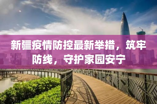 新疆疫情防控最新举措，筑牢防线，守护家园安宁