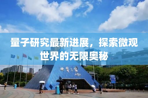 量子研究最新进展，探索微观世界的无限奥秘