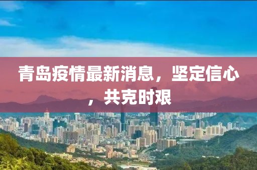 青岛疫情最新消息，坚定信心，共克时艰