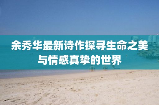 余秀华最新诗作探寻生命之美与情感真挚的世界