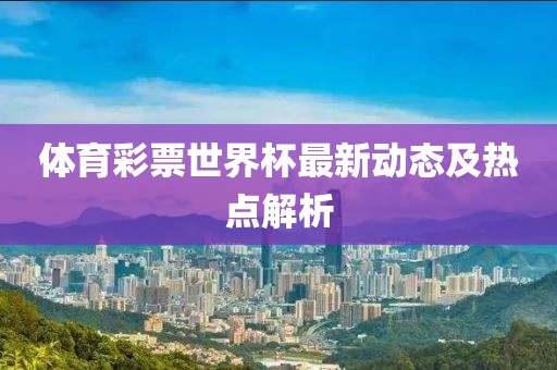 体育彩票世界杯最新动态及热点解析
