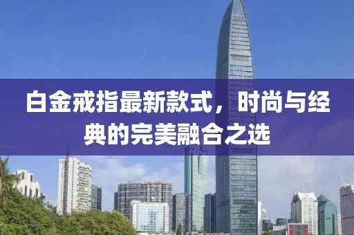 白金戒指最新款式，时尚与经典的完美融合之选
