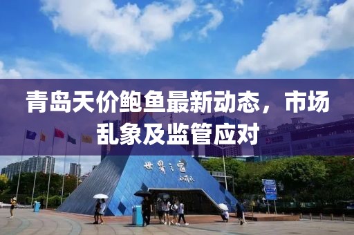 青岛天价鲍鱼最新动态，市场乱象及监管应对