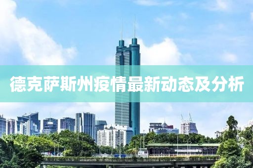 德克萨斯州疫情最新动态及分析