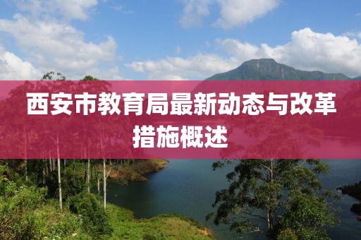 西安市教育局最新动态与改革措施概述
