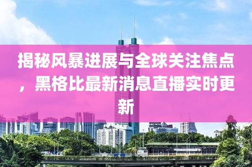 揭秘风暴进展与全球关注焦点，黑格比最新消息直播实时更新