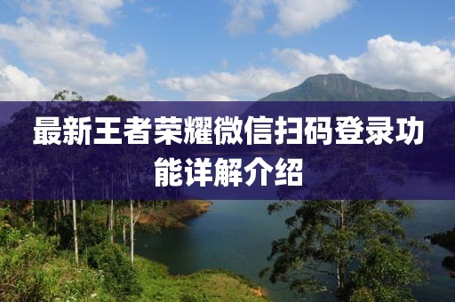 最新王者荣耀微信扫码登录功能详解介绍