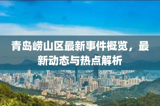 青岛崂山区最新事件概览，最新动态与热点解析