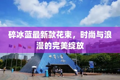 碎冰蓝最新款花束，时尚与浪漫的完美绽放