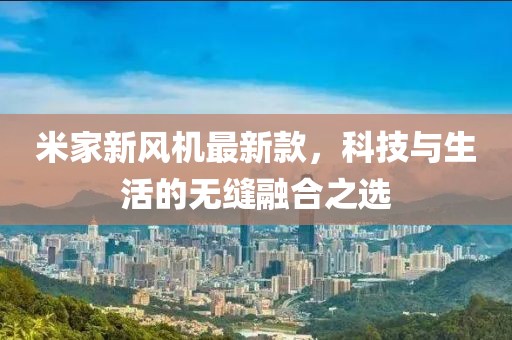米家新风机最新款，科技与生活的无缝融合之选