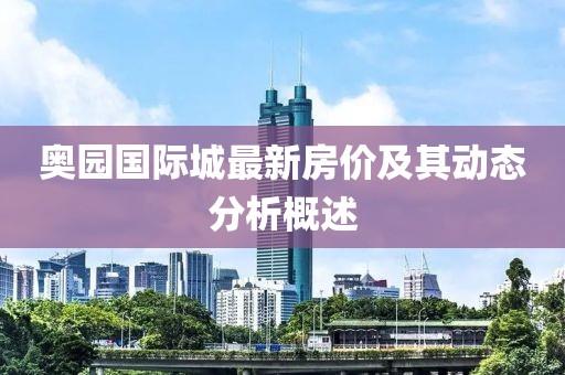 奥园国际城最新房价及其动态分析概述