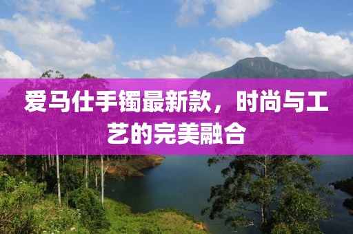 爱马仕手镯最新款，时尚与工艺的完美融合