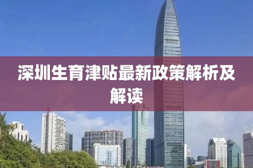深圳生育津贴最新政策解析及解读