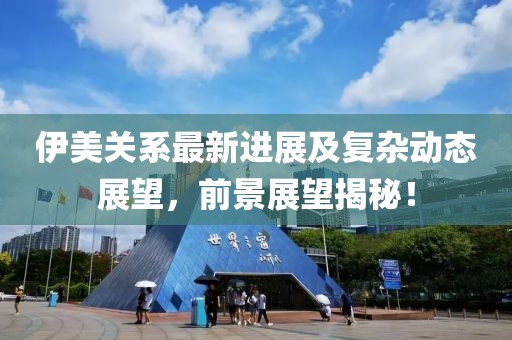 伊美关系最新进展及复杂动态展望，前景展望揭秘！
