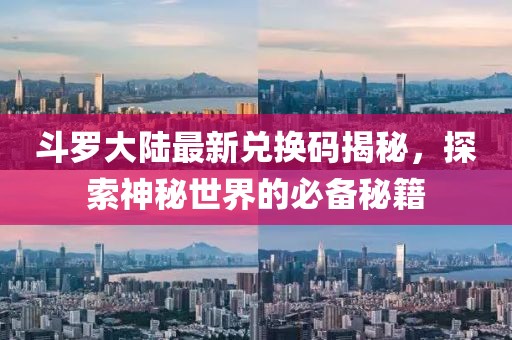 斗罗大陆最新兑换码揭秘，探索神秘世界的必备秘籍