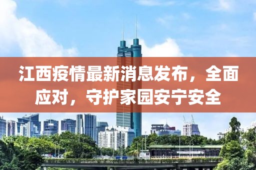 江西疫情最新消息发布，全面应对，守护家园安宁安全