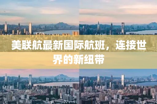 美联航最新国际航班，连接世界的新纽带