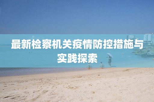 最新检察机关疫情防控措施与实践探索