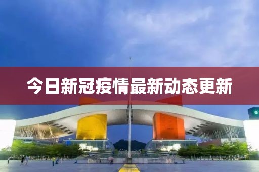 今日新冠疫情最新动态更新