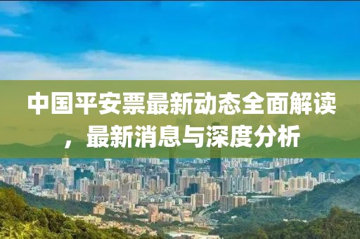 中国平安票最新动态全面解读，最新消息与深度分析