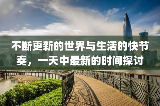 不断更新的世界与生活的快节奏，一天中最新的时间探讨
