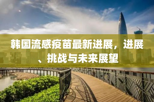 韩国流感疫苗最新进展，进展、挑战与未来展望
