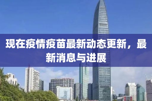 现在疫情疫苗最新动态更新，最新消息与进展
