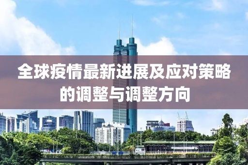 全球疫情最新进展及应对策略的调整与调整方向