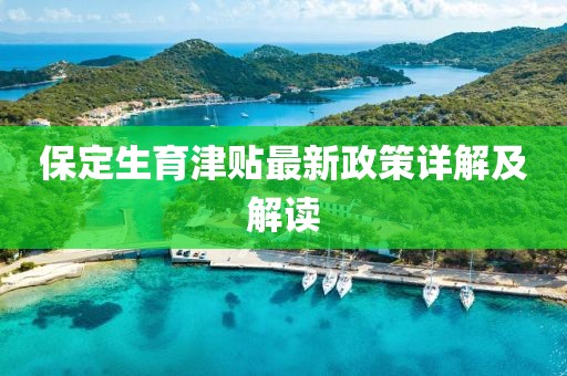 保定生育津贴最新政策详解及解读