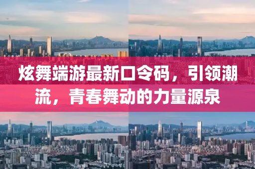 炫舞端游最新口令码，引领潮流，青春舞动的力量源泉