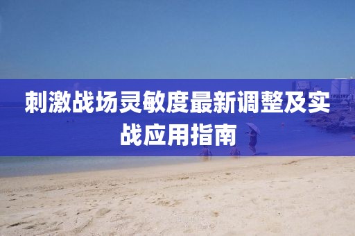 刺激战场灵敏度最新调整及实战应用指南