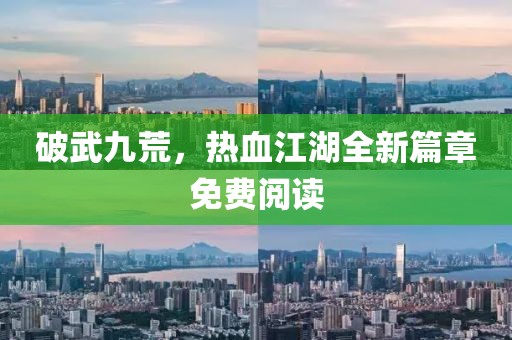 破武九荒，热血江湖全新篇章免费阅读