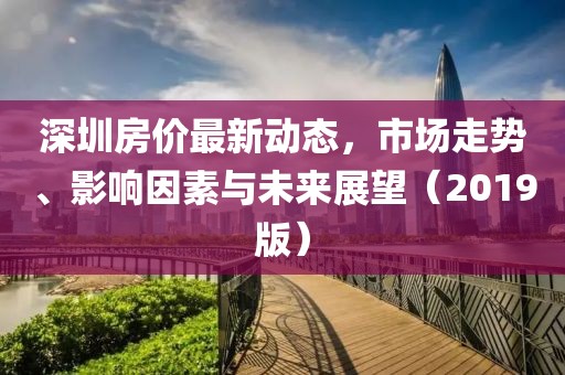 深圳房价最新动态，市场走势、影响因素与未来展望（2019版）