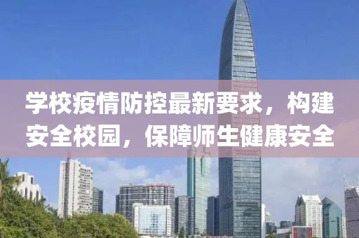 学校疫情防控最新要求，构建安全校园，保障师生健康安全