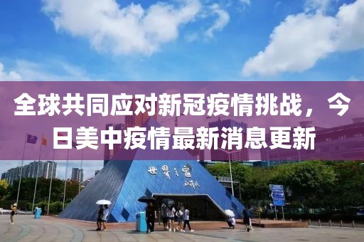 全球共同应对新冠疫情挑战，今日美中疫情最新消息更新