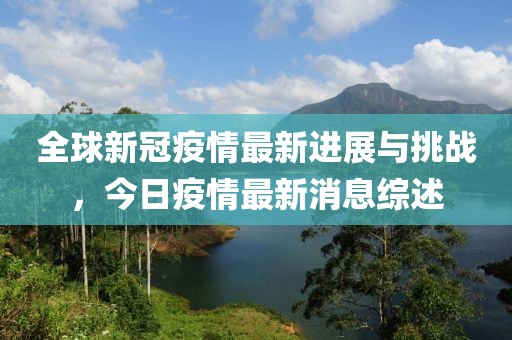 全球新冠疫情最新进展与挑战，今日疫情最新消息综述