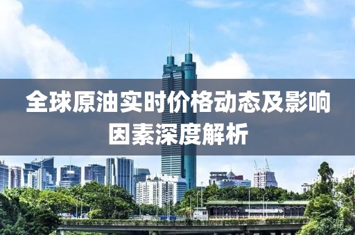 全球原油实时价格动态及影响因素深度解析