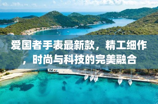 爱国者手表最新款，精工细作，时尚与科技的完美融合