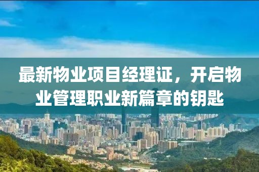 最新物业项目经理证，开启物业管理职业新篇章的钥匙