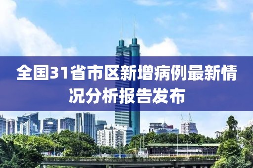 全国31省市区新增病例最新情况分析报告发布