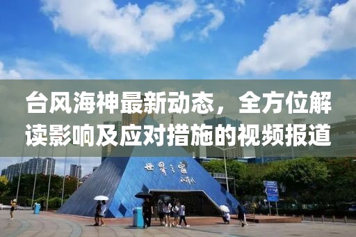 台风海神最新动态，全方位解读影响及应对措施的视频报道