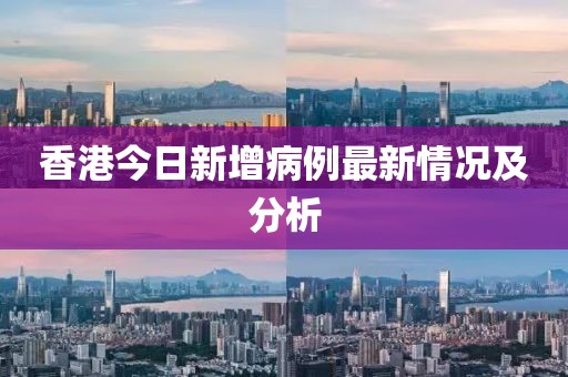 香港今日新增病例最新情况及分析